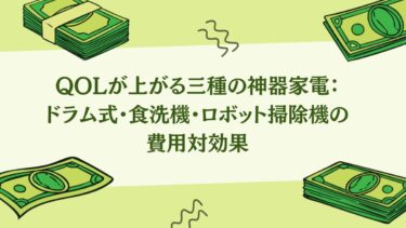 QOLが上がる三種の神器家電：ドラム式・食洗機・ロボット掃除機の費用対効果