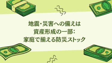 地震・災害への備えは資産形成の一部：家庭で揃える防災ストック