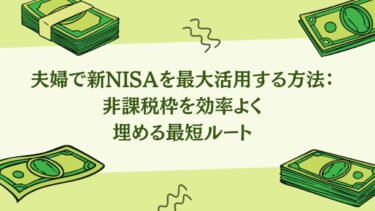 夫婦で新NISAを最大活用する方法：非課税枠を効率よく埋める最短ルート