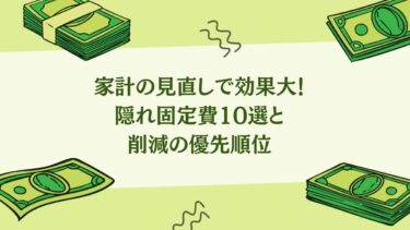 家計の見直しで効果大！隠れ固定費10選と削減の優先順位